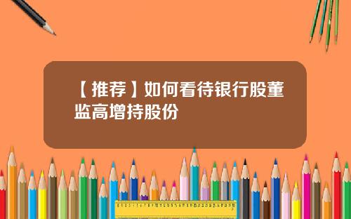 【推荐】如何看待银行股董监高增持股份