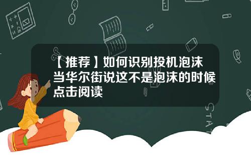 【推荐】如何识别投机泡沫当华尔街说这不是泡沫的时候点击阅读