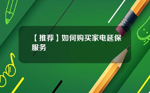 【推荐】如何购买家电延保服务