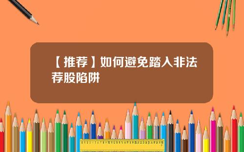 【推荐】如何避免踏入非法荐股陷阱
