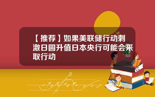 【推荐】如果美联储行动刺激日圆升值日本央行可能会采取行动