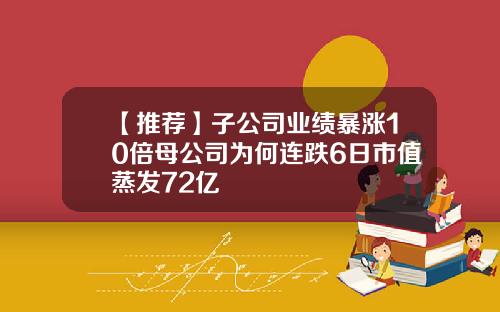 【推荐】子公司业绩暴涨10倍母公司为何连跌6日市值蒸发72亿