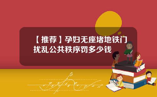 【推荐】孕妇无座堵地铁门扰乱公共秩序罚多少钱