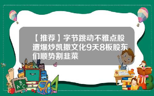 【推荐】字节跳动不雅点股遭爆炒凯撒文化9天8板股东们顺势割韭菜
