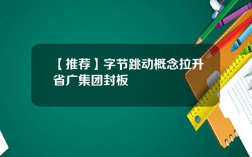 【推荐】字节跳动概念拉升省广集团封板