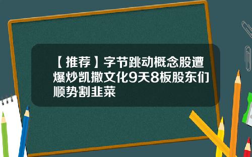 【推荐】字节跳动概念股遭爆炒凯撒文化9天8板股东们顺势割韭菜