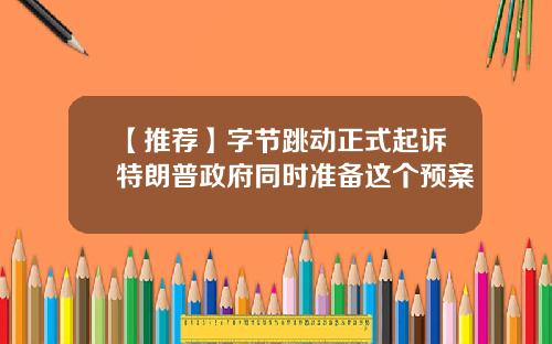 【推荐】字节跳动正式起诉特朗普政府同时准备这个预案