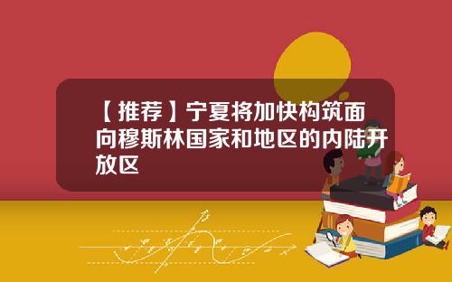 【推荐】宁夏将加快构筑面向穆斯林国家和地区的内陆开放区