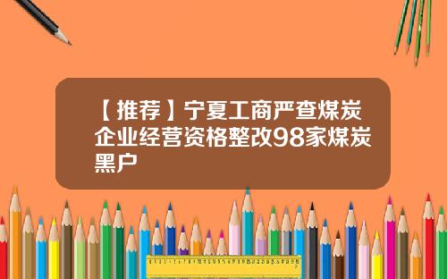 【推荐】宁夏工商严查煤炭企业经营资格整改98家煤炭黑户