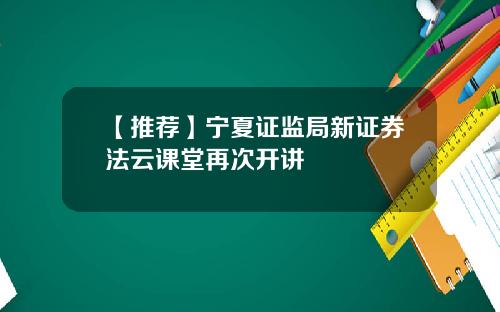 【推荐】宁夏证监局新证券法云课堂再次开讲