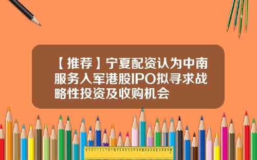 【推荐】宁夏配资认为中南服务入军港股IPO拟寻求战略性投资及收购机会