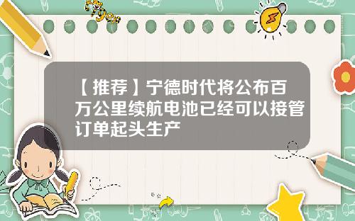 【推荐】宁德时代将公布百万公里续航电池已经可以接管订单起头生产