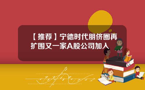 【推荐】宁德时代朋侪圈再扩围又一家A股公司加入