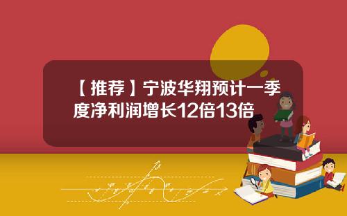 【推荐】宁波华翔预计一季度净利润增长12倍13倍
