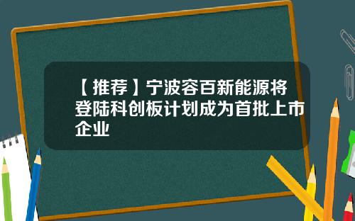 【推荐】宁波容百新能源将登陆科创板计划成为首批上市企业