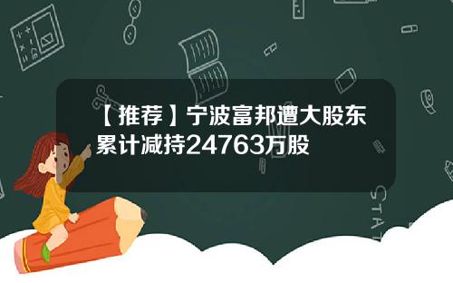 【推荐】宁波富邦遭大股东累计减持24763万股