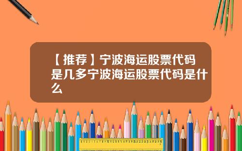 【推荐】宁波海运股票代码是几多宁波海运股票代码是什么