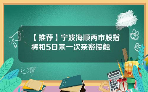 【推荐】宁波海顺两市股指将和5日来一次亲密接触