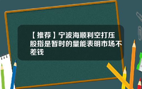 【推荐】宁波海顺利空打压股指是暂时的量能表明市场不差钱