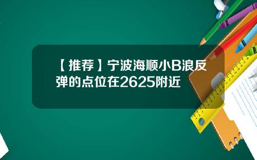 【推荐】宁波海顺小B浪反弹的点位在2625附近