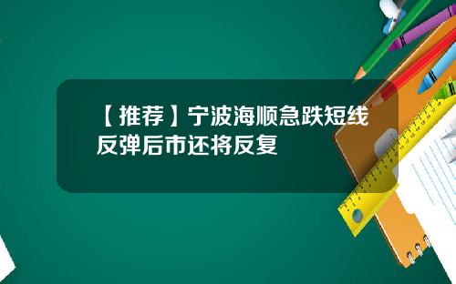 【推荐】宁波海顺急跌短线反弹后市还将反复