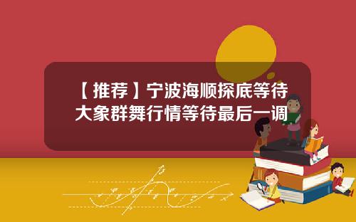 【推荐】宁波海顺探底等待大象群舞行情等待最后一调