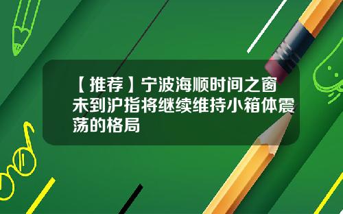 【推荐】宁波海顺时间之窗未到沪指将继续维持小箱体震荡的格局