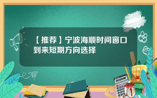 【推荐】宁波海顺时间窗口到来短期方向选择