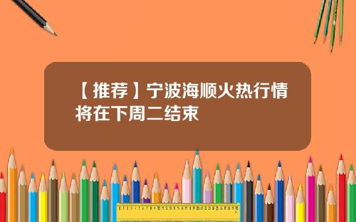 【推荐】宁波海顺火热行情将在下周二结束