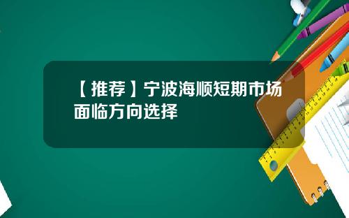【推荐】宁波海顺短期市场面临方向选择