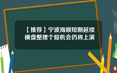 【推荐】宁波海顺短期延续横盘整理个股机会仍将上演