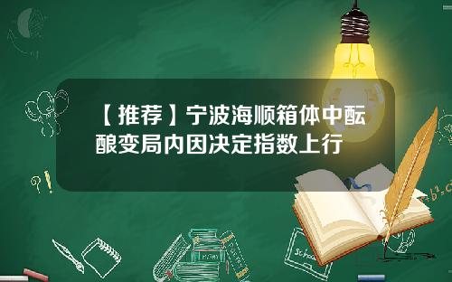 【推荐】宁波海顺箱体中酝酿变局内因决定指数上行