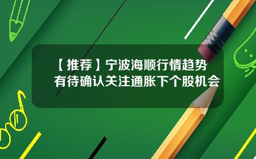 【推荐】宁波海顺行情趋势有待确认关注通胀下个股机会