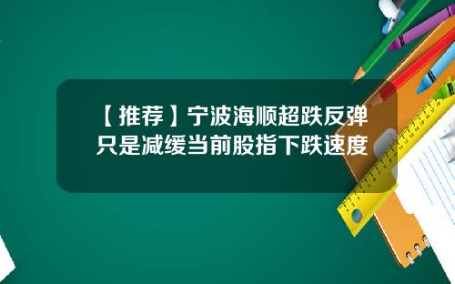 【推荐】宁波海顺超跌反弹只是减缓当前股指下跌速度