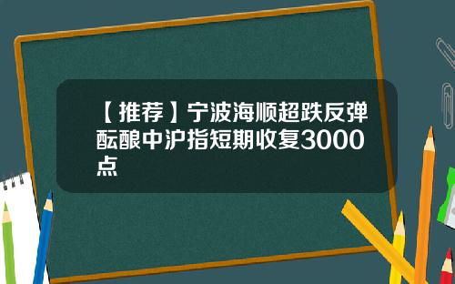【推荐】宁波海顺超跌反弹酝酿中沪指短期收复3000点