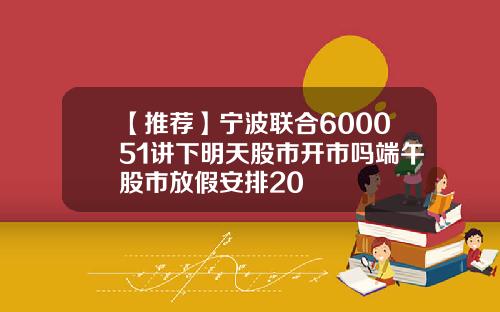 【推荐】宁波联合600051讲下明天股市开市吗端午股市放假安排20