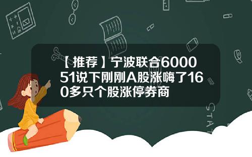 【推荐】宁波联合600051说下刚刚A股涨嗨了160多只个股涨停券商