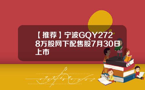 【推荐】宁波GQY2728万股网下配售股7月30日上市