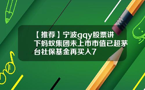 【推荐】宁波gqy股票讲下蚂蚁集团未上市市值已超茅台社保基金再买入7