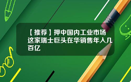 【推荐】押中国内工业市场这家瑞士巨头在华销售年入几百亿