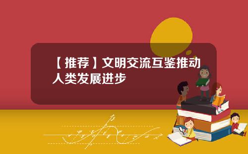 【推荐】文明交流互鉴推动人类发展进步