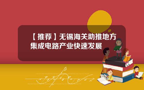 【推荐】无锡海关助推地方集成电路产业快速发展