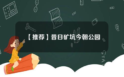 【推荐】昔日矿坑今朝公园