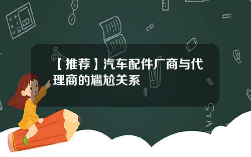 【推荐】汽车配件厂商与代理商的尴尬关系