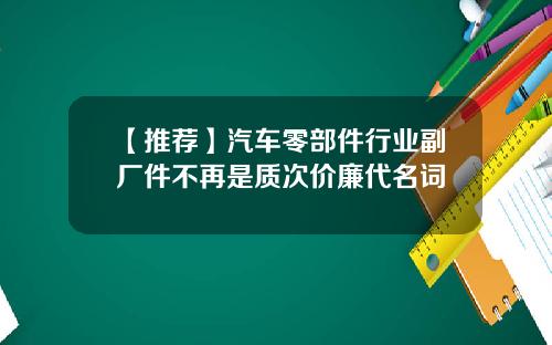 【推荐】汽车零部件行业副厂件不再是质次价廉代名词