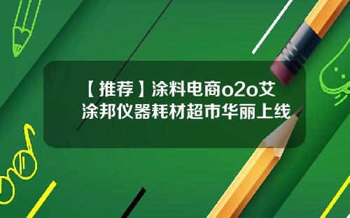 【推荐】涂料电商o2o艾涂邦仪器耗材超市华丽上线