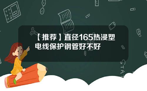 【推荐】直径165热浸塑电线保护钢管好不好