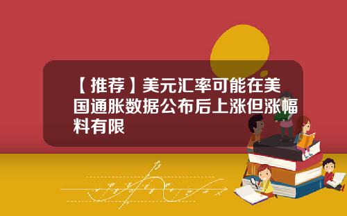 【推荐】美元汇率可能在美国通胀数据公布后上涨但涨幅料有限
