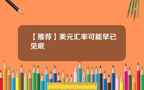 【推荐】美元汇率可能早已见底