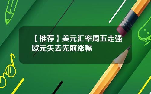 【推荐】美元汇率周五走强欧元失去先前涨幅